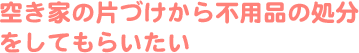 施設を退所するので、荷物の移動および処分をしてほしい